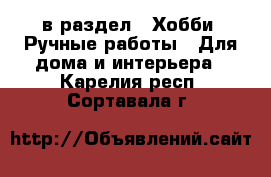  в раздел : Хобби. Ручные работы » Для дома и интерьера . Карелия респ.,Сортавала г.